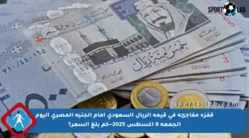 قفزة مفاجئة في قيمة الريال السعودي أمام الجنيه المصري اليوم الجمعة 8 أغسطس 2025—كم بلغ السعر؟
